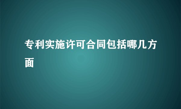 专利实施许可合同包括哪几方面