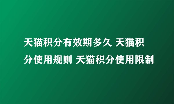 天猫积分有效期多久 天猫积分使用规则 天猫积分使用限制