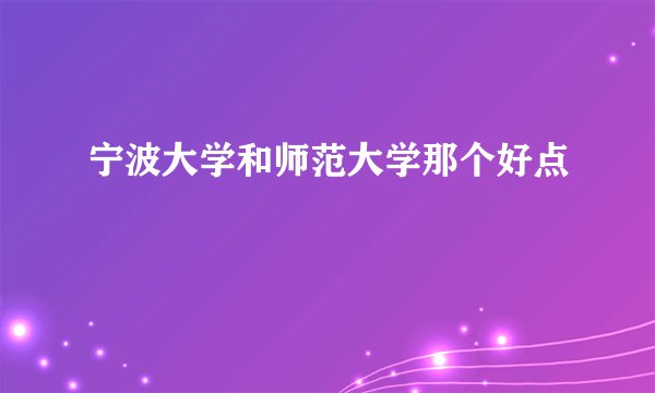 宁波大学和师范大学那个好点