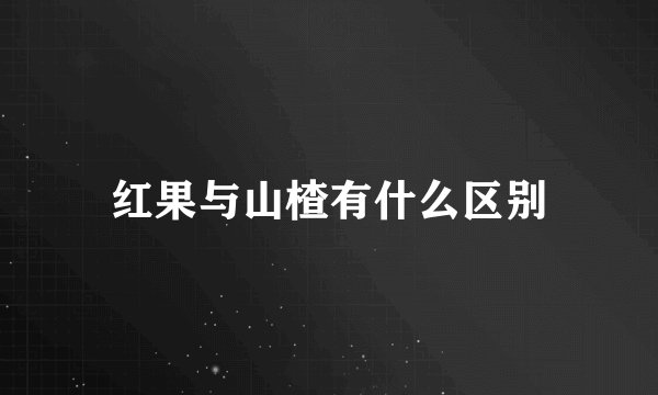 红果与山楂有什么区别