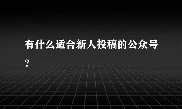 有什么适合新人投稿的公众号？
