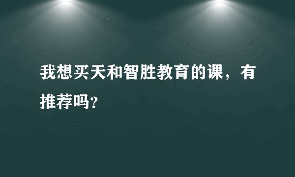 我想买天和智胜教育的课，有推荐吗？