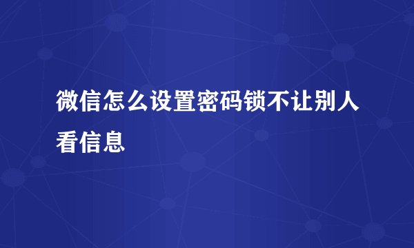 微信怎么设置密码锁不让别人看信息