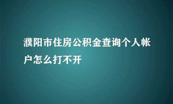 濮阳市住房公积金查询个人帐户怎么打不开