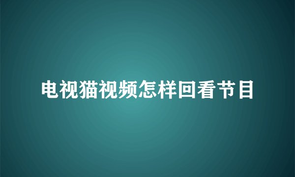 电视猫视频怎样回看节目
