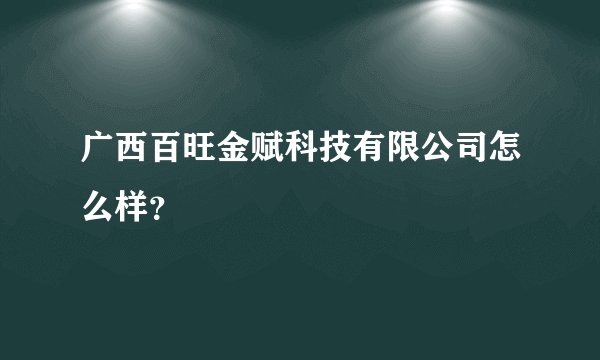 广西百旺金赋科技有限公司怎么样？