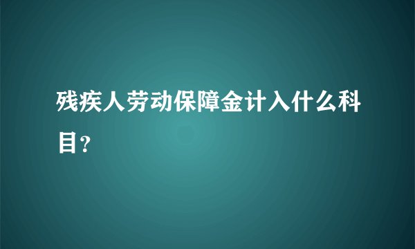 残疾人劳动保障金计入什么科目？