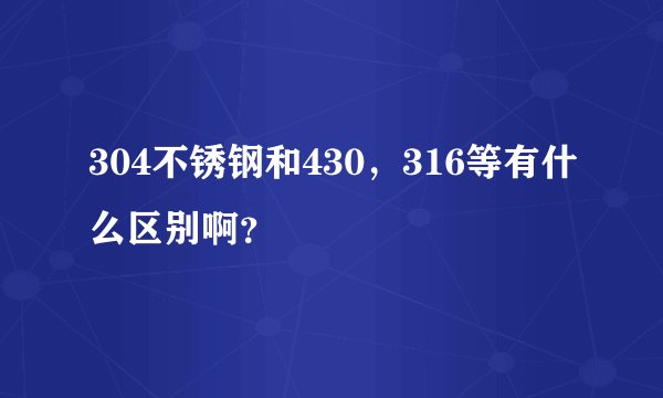304不锈钢和430，316等有什么区别啊？