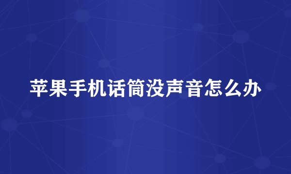 苹果手机话筒没声音怎么办