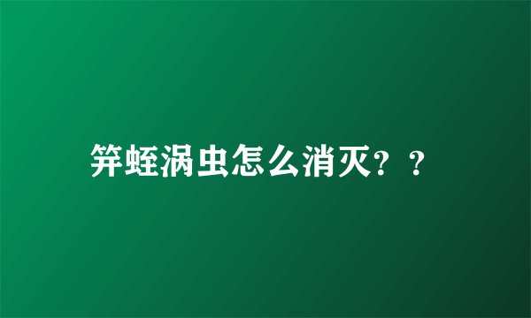 笄蛭涡虫怎么消灭？？