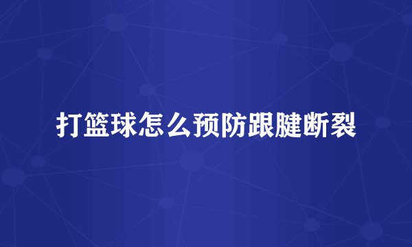 打篮球怎么预防跟腱断裂
