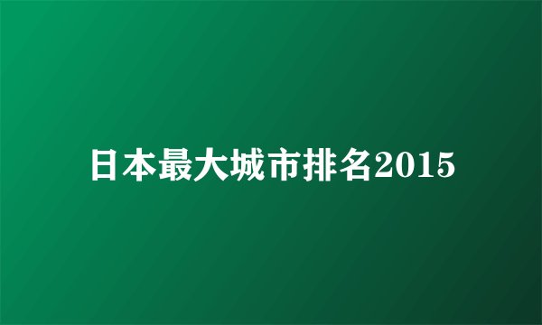 日本最大城市排名2015
