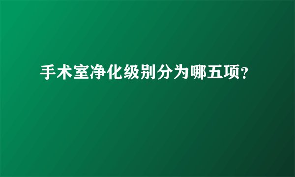 手术室净化级别分为哪五项？