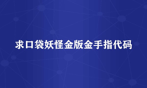求口袋妖怪金版金手指代码