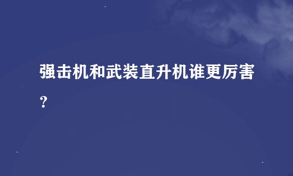 强击机和武装直升机谁更厉害？