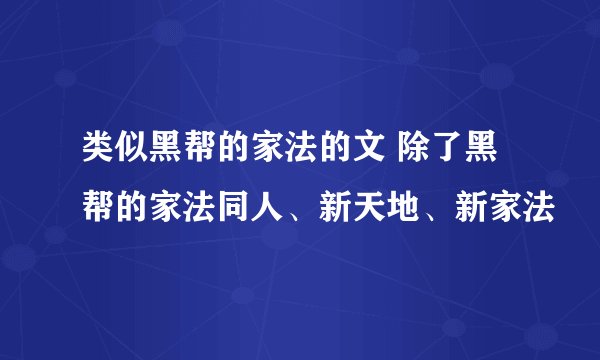类似黑帮的家法的文 除了黑帮的家法同人、新天地、新家法