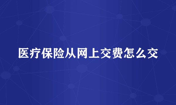 医疗保险从网上交费怎么交
