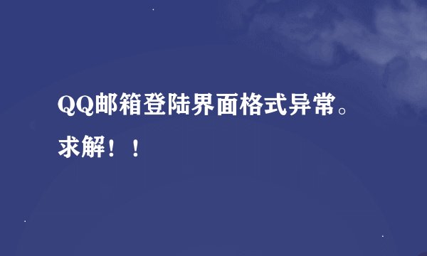 QQ邮箱登陆界面格式异常。求解！！