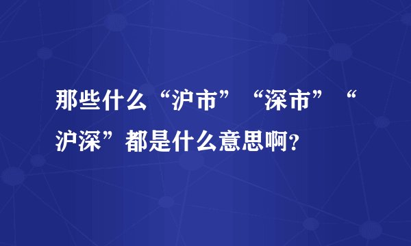 那些什么“沪市”“深市”“沪深”都是什么意思啊？