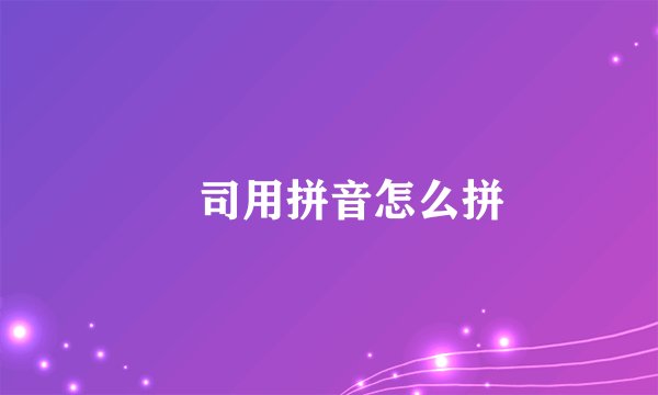 嶲司用拼音怎么拼