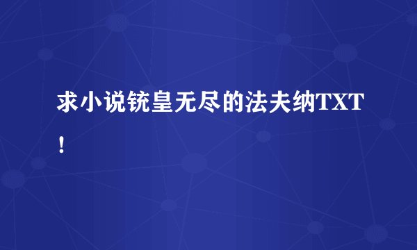求小说铳皇无尽的法夫纳TXT！