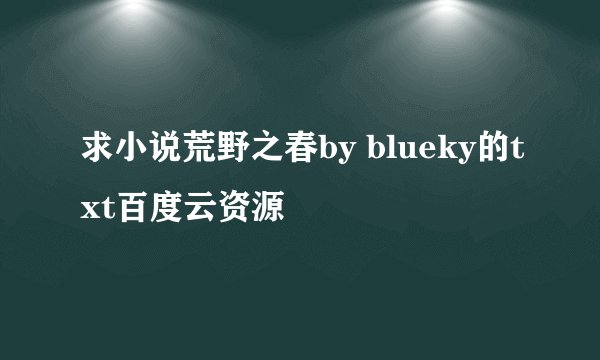 求小说荒野之春by blueky的txt百度云资源