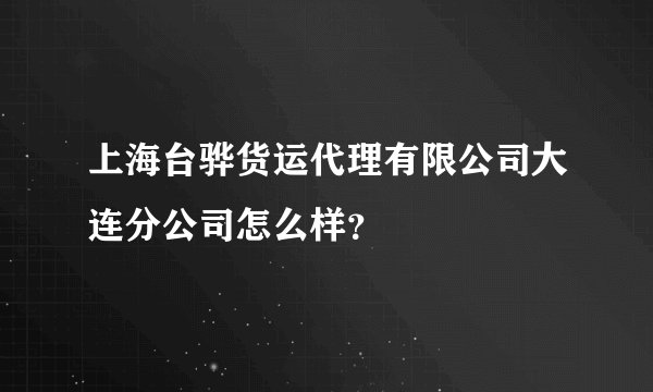 上海台骅货运代理有限公司大连分公司怎么样？