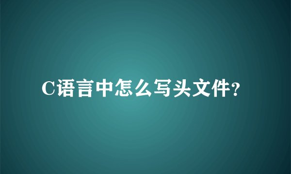 C语言中怎么写头文件？
