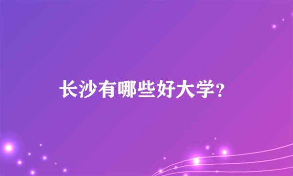 长沙有哪些好大学？