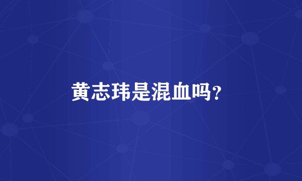 黄志玮是混血吗？