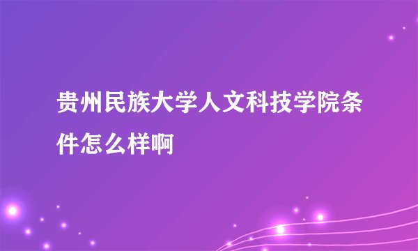 贵州民族大学人文科技学院条件怎么样啊