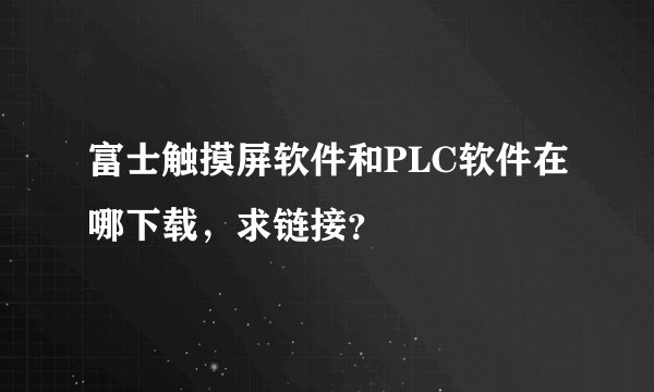 富士触摸屏软件和PLC软件在哪下载，求链接？