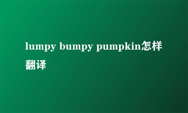 lumpy bumpy pumpkin怎样翻译
