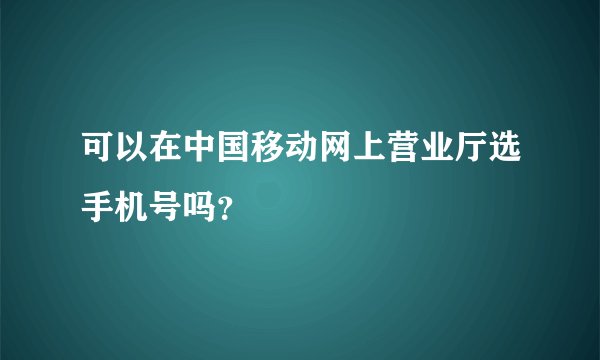可以在中国移动网上营业厅选手机号吗？