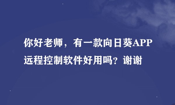 你好老师，有一款向日葵APP远程控制软件好用吗？谢谢