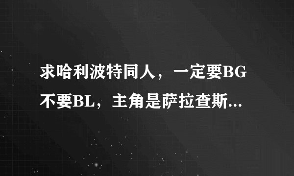 求哈利波特同人，一定要BG不要BL，主角是萨拉查斯莱特林或罗伊娜拉文克劳或伏地魔