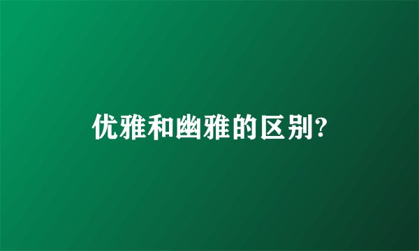 优雅和幽雅的区别?