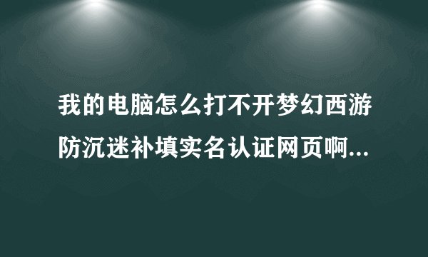 我的电脑怎么打不开梦幻西游防沉迷补填实名认证网页啊，我打客服他们说可能是杀毒软件或什么程序阻止了，