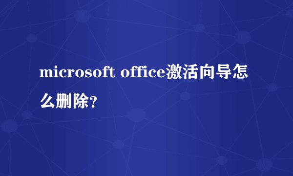microsoft office激活向导怎么删除？