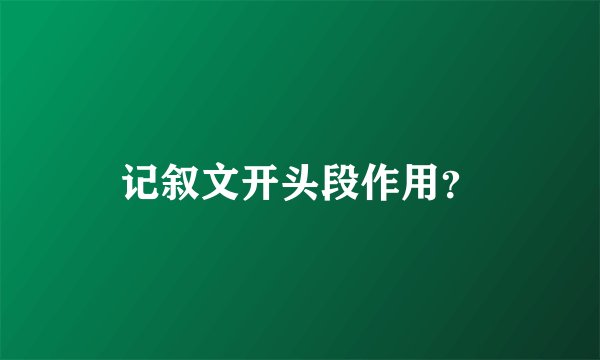 记叙文开头段作用？