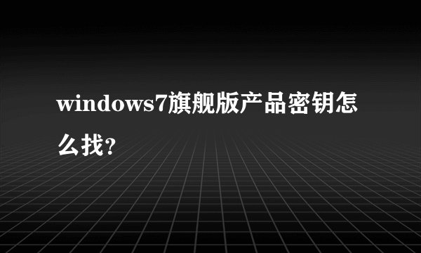 windows7旗舰版产品密钥怎么找？