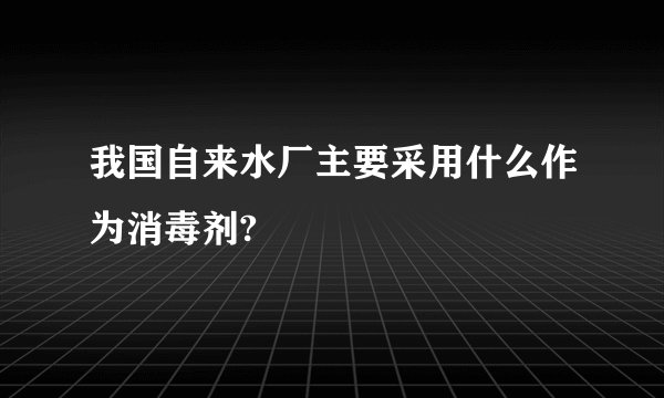 我国自来水厂主要采用什么作为消毒剂?