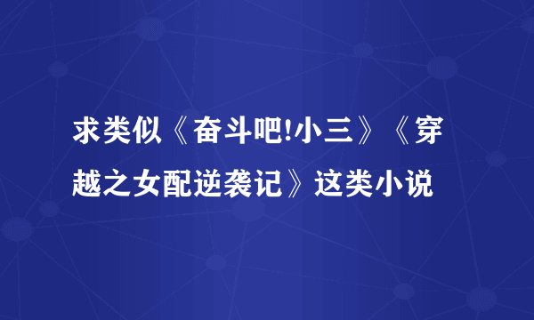 求类似《奋斗吧!小三》《穿越之女配逆袭记》这类小说