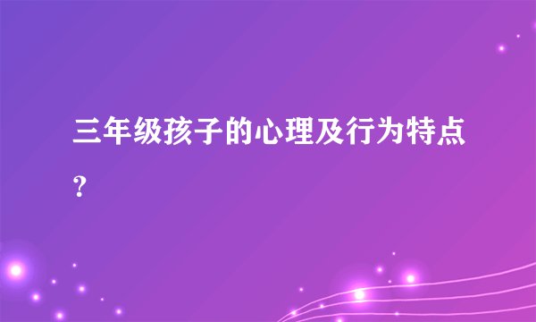 三年级孩子的心理及行为特点？