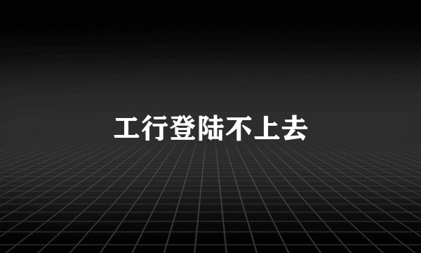 工行登陆不上去