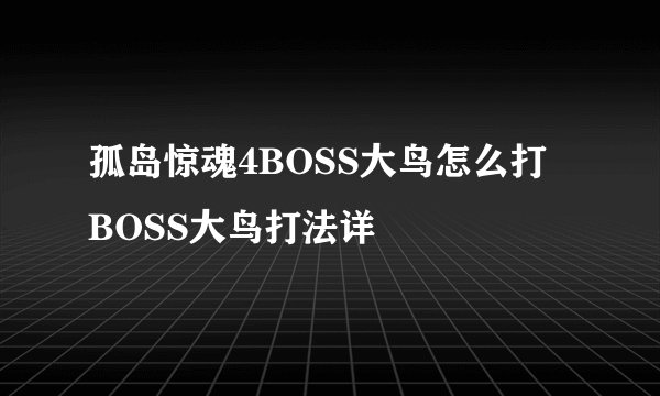 孤岛惊魂4BOSS大鸟怎么打 BOSS大鸟打法详