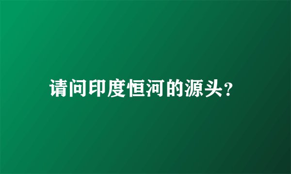 请问印度恒河的源头？