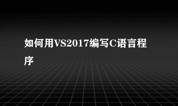 如何用VS2017编写C语言程序