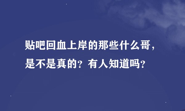 贴吧回血上岸的那些什么哥，是不是真的？有人知道吗？