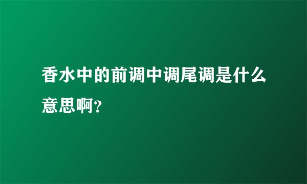 香水中的前调中调尾调是什么意思啊？